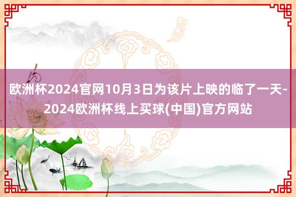 欧洲杯2024官网10月3日为该片上映的临了一天-2024欧洲杯线上买球(中国)官方网站