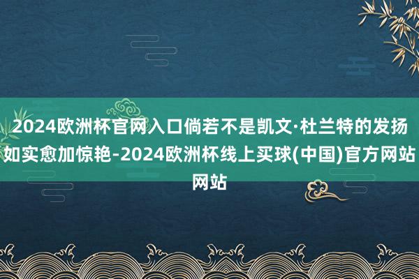 2024欧洲杯官网入口倘若不是凯文·杜兰特的发扬如实愈加惊艳-2024欧洲杯线上买球(中国)官方网站