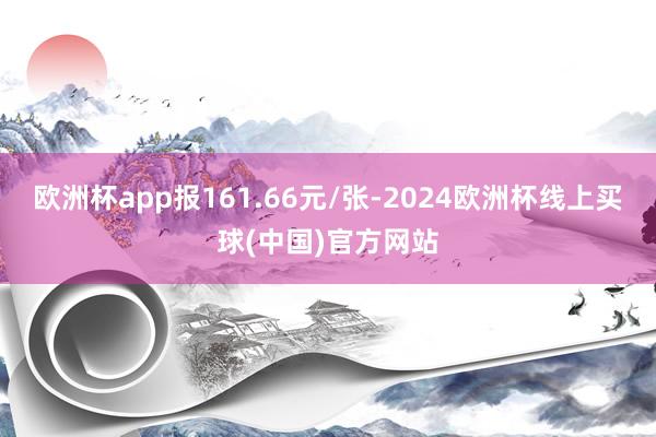 欧洲杯app报161.66元/张-2024欧洲杯线上买球(中国)官方网站