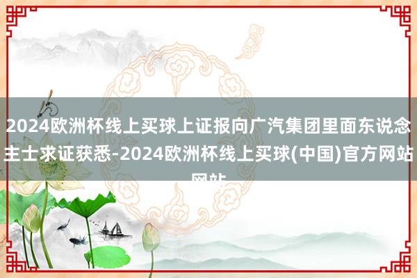 2024欧洲杯线上买球上证报向广汽集团里面东说念主士求证获悉-2024欧洲杯线上买球(中国)官方网站