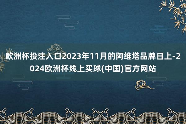 欧洲杯投注入口2023年11月的阿维塔品牌日上-2024欧洲杯线上买球(中国)官方网站