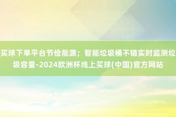 买球下单平台节俭能源；智能垃圾桶不错实时监测垃圾容量-2024欧洲杯线上买球(中国)官方网站