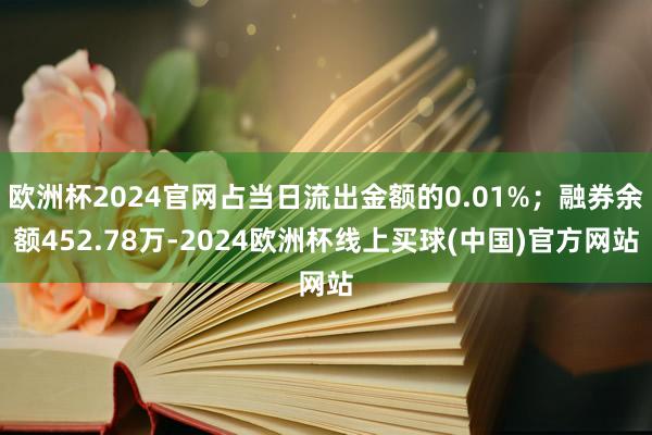 欧洲杯2024官网占当日流出金额的0.01%；融券余额452.78万-2024欧洲杯线上买球(中国)官方网站