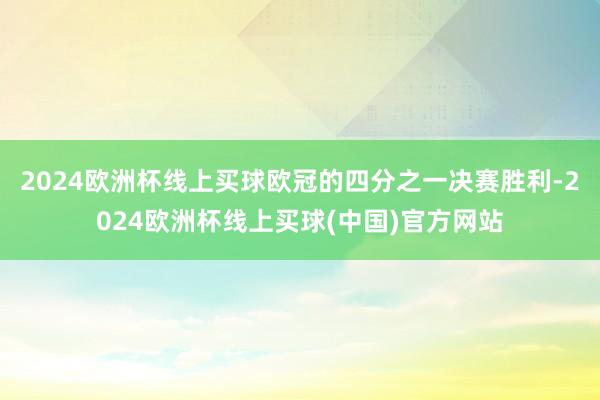 2024欧洲杯线上买球欧冠的四分之一决赛胜利-2024欧洲杯线上买球(中国)官方网站