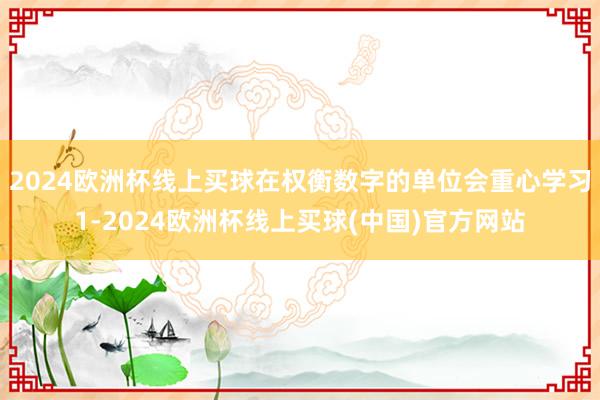 2024欧洲杯线上买球在权衡数字的单位会重心学习1-2024欧洲杯线上买球(中国)官方网站