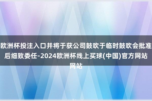 欧洲杯投注入口并将于获公司鼓吹于临时鼓吹会批准后细致委任-2024欧洲杯线上买球(中国)官方网站