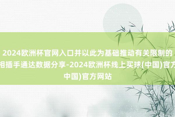 2024欧洲杯官网入口并以此为基础推动有关限制的技巧相插手通达数据分享-2024欧洲杯线上买球(中国)官方网站